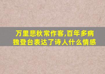 万里悲秋常作客,百年多病独登台表达了诗人什么情感