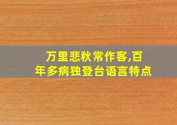 万里悲秋常作客,百年多病独登台语言特点