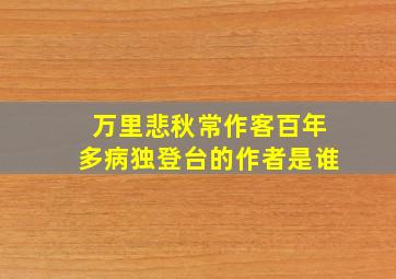 万里悲秋常作客百年多病独登台的作者是谁