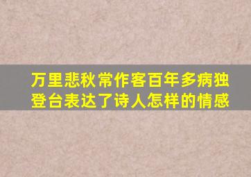 万里悲秋常作客百年多病独登台表达了诗人怎样的情感