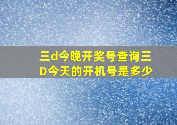 三d今晚开奖号查询三D今天的开机号是多少