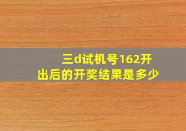 三d试机号162开出后的开奖结果是多少