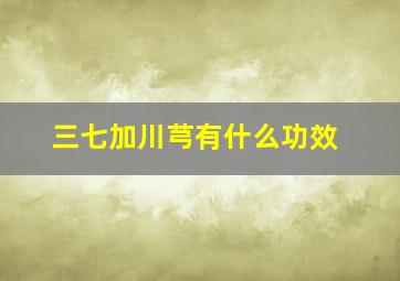 三七加川芎有什么功效