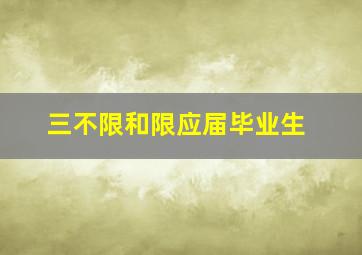 三不限和限应届毕业生