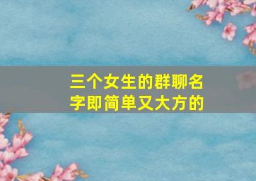 三个女生的群聊名字即简单又大方的