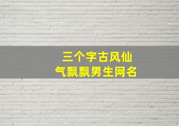 三个字古风仙气飘飘男生网名