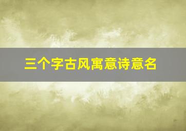 三个字古风寓意诗意名