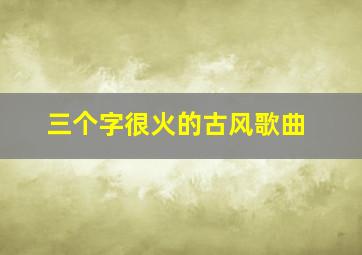 三个字很火的古风歌曲