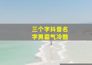 三个字抖音名字男霸气冷酷