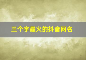 三个字最火的抖音网名