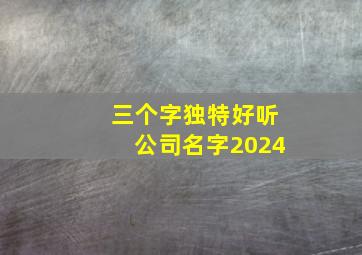 三个字独特好听公司名字2024