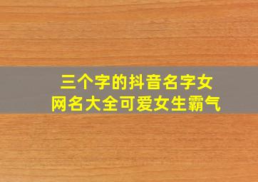 三个字的抖音名字女网名大全可爱女生霸气