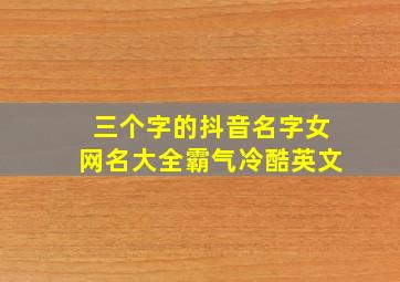 三个字的抖音名字女网名大全霸气冷酷英文