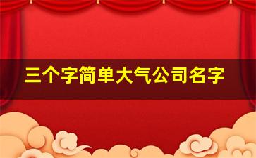 三个字简单大气公司名字