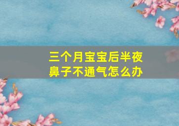 三个月宝宝后半夜鼻子不通气怎么办