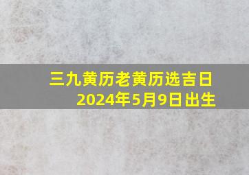 三九黄历老黄历选吉日2024年5月9日出生