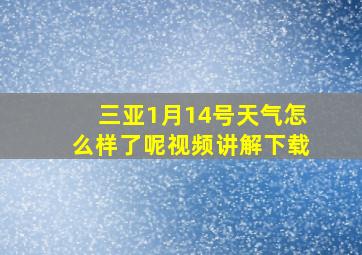 三亚1月14号天气怎么样了呢视频讲解下载