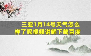 三亚1月14号天气怎么样了呢视频讲解下载百度