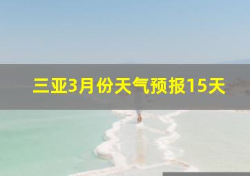 三亚3月份天气预报15天