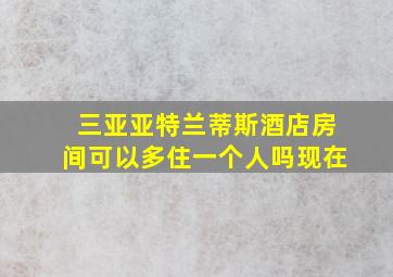 三亚亚特兰蒂斯酒店房间可以多住一个人吗现在