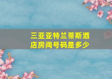 三亚亚特兰蒂斯酒店房间号码是多少