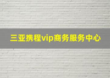 三亚携程vip商务服务中心