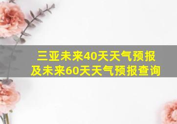 三亚未来40天天气预报及未来60天天气预报查询