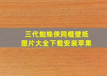 三代蜘蛛侠同框壁纸图片大全下载安装苹果