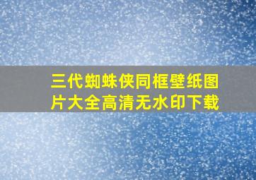 三代蜘蛛侠同框壁纸图片大全高清无水印下载