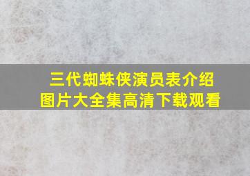 三代蜘蛛侠演员表介绍图片大全集高清下载观看