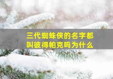 三代蜘蛛侠的名字都叫彼得帕克吗为什么