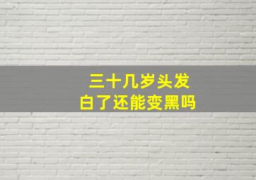 三十几岁头发白了还能变黑吗