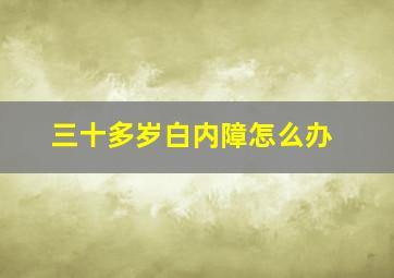 三十多岁白内障怎么办