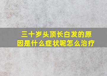 三十岁头顶长白发的原因是什么症状呢怎么治疗