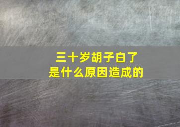 三十岁胡子白了是什么原因造成的