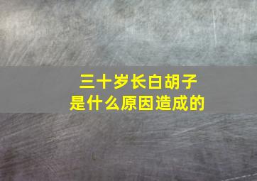 三十岁长白胡子是什么原因造成的