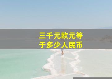 三千元欧元等于多少人民币