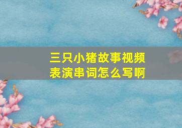 三只小猪故事视频表演串词怎么写啊