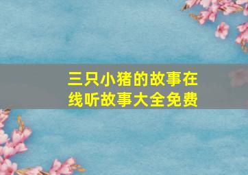 三只小猪的故事在线听故事大全免费