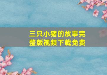 三只小猪的故事完整版视频下载免费