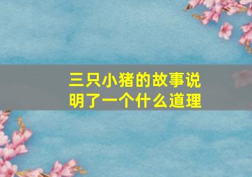 三只小猪的故事说明了一个什么道理