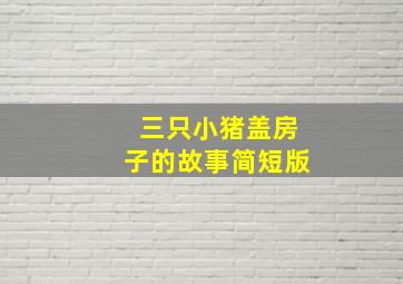 三只小猪盖房子的故事简短版