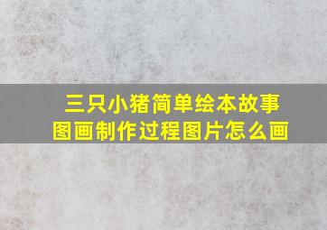 三只小猪简单绘本故事图画制作过程图片怎么画