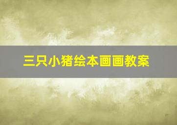 三只小猪绘本画画教案