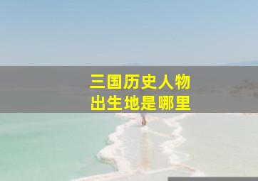 三国历史人物出生地是哪里