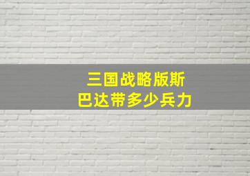 三国战略版斯巴达带多少兵力