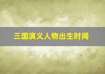 三国演义人物出生时间