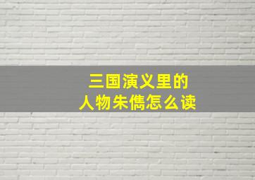 三国演义里的人物朱儁怎么读