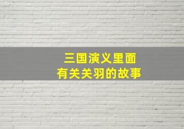 三国演义里面有关关羽的故事