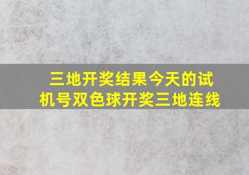 三地开奖结果今天的试机号双色球开奖三地连线